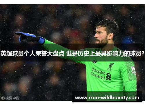 英超球员个人荣誉大盘点 谁是历史上最具影响力的球员? 英超球员个人荣誉大盘点 谁是历史上最具影响力的球员?