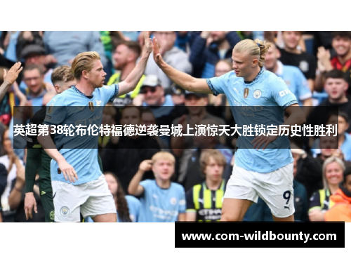 英超第38轮布伦特福德逆袭曼城上演惊天大胜锁定历史性胜利