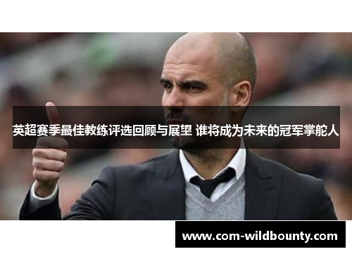 英超赛季最佳教练评选回顾与展望 谁将成为未来的冠军掌舵人 英超赛季最佳教练评选回顾与展望 谁将成为未来的冠军掌舵人