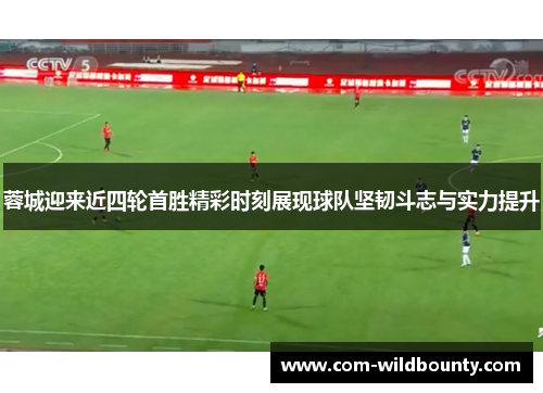 蓉城迎来近四轮首胜精彩时刻展现球队坚韧斗志与实力提升 蓉城迎来近四轮首胜精彩时刻展现球队坚韧斗志与实力提升