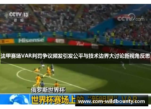 法甲赛场VAR判罚争议频发引发公平与技术边界大讨论新视角反思