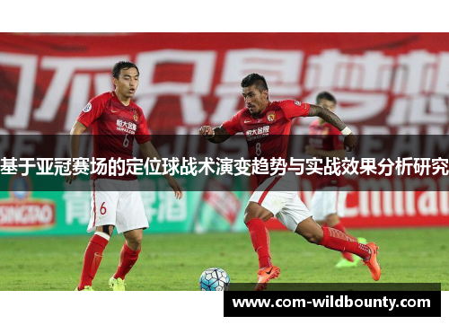 基于亚冠赛场的定位球战术演变趋势与实战效果分析研究 基于亚冠赛场的定位球战术演变趋势与实战效果分析研究
