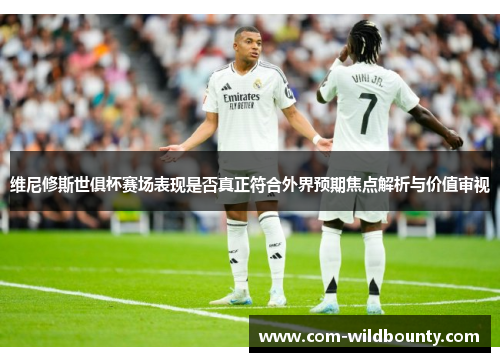 维尼修斯世俱杯赛场表现是否真正符合外界预期焦点解析与价值审视 维尼修斯世俱杯赛场表现是否真正符合外界预期焦点解析与价值审视