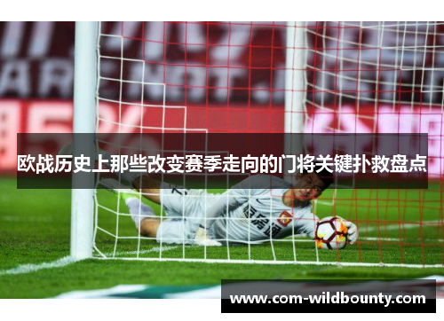 欧战历史上那些改变赛季走向的门将关键扑救盘点 欧战历史上那些改变赛季走向的门将关键扑救盘点