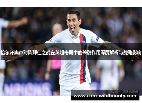 恰尔汗奥卢对阵拜仁之战在英超格局中的关键作用深度解析与战略影响 恰尔汗奥卢对阵拜仁之战在英超格局中的关键作用深度解析与战略影响