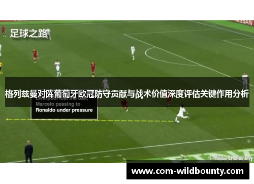 格列兹曼对阵葡萄牙欧冠防守贡献与战术价值深度评估关键作用分析