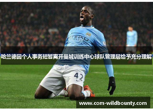 哈兰德因个人事务短暂离开曼城训练中心球队管理层给予充分理解