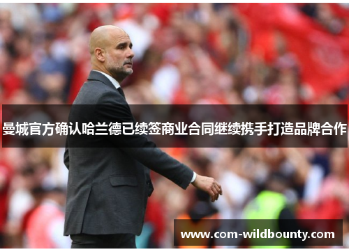 曼城官方确认哈兰德已续签商业合同继续携手打造品牌合作