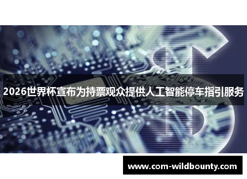 2026世界杯宣布为持票观众提供人工智能停车指引服务