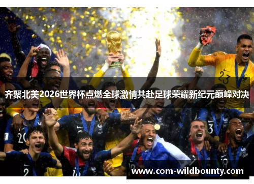 齐聚北美2026世界杯点燃全球激情共赴足球荣耀新纪元巅峰对决 齐聚北美2026世界杯点燃全球激情共赴足球荣耀新纪元巅峰对决